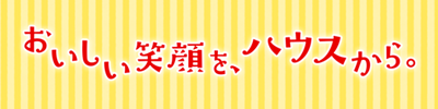 おいしい笑顔を、ハウスから。