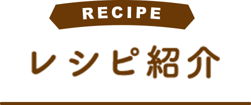 RECIPE レシピ紹介