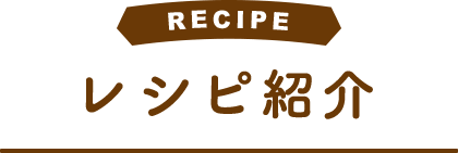 RECIPE レシピ紹介